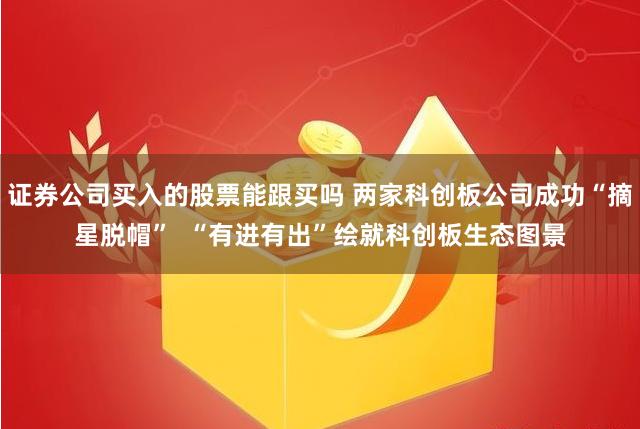 证券公司买入的股票能跟买吗 两家科创板公司成功“摘星脱帽”  “有进有出”绘就科创板生态图景