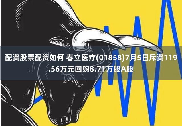 配资股票配资如何 春立医疗(01858)7月5日斥资119.56万元回购8.71万股A股