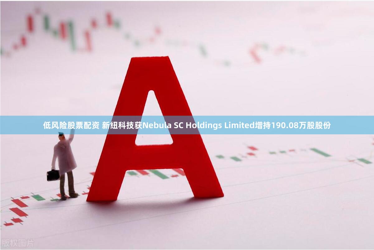 低风险股票配资 新纽科技获Nebula SC Holdings Limited增持190.08万股股