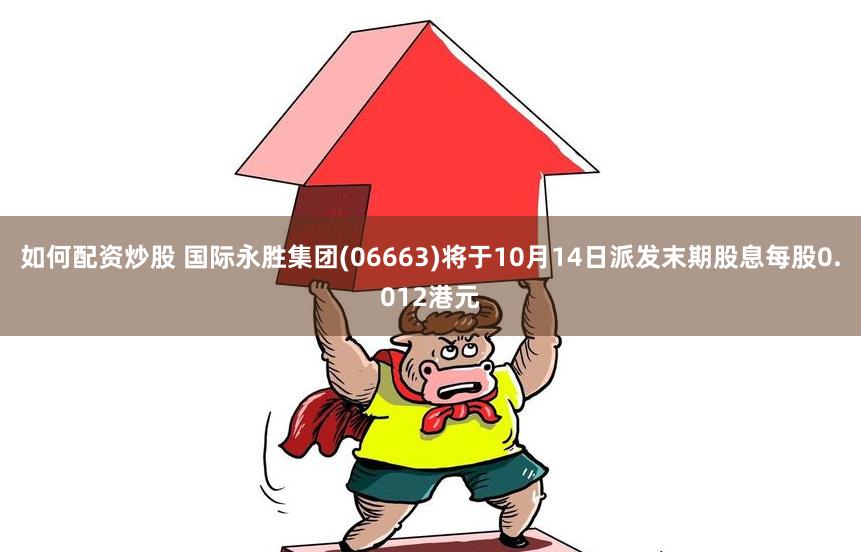 如何配资炒股 国际永胜集团(06663)将于10月14日派发末期股息每股0.012港元