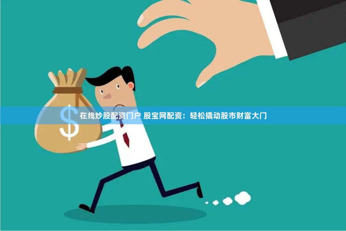 在线炒股配资门户 股宝网配资：轻松撬动股市财富大门