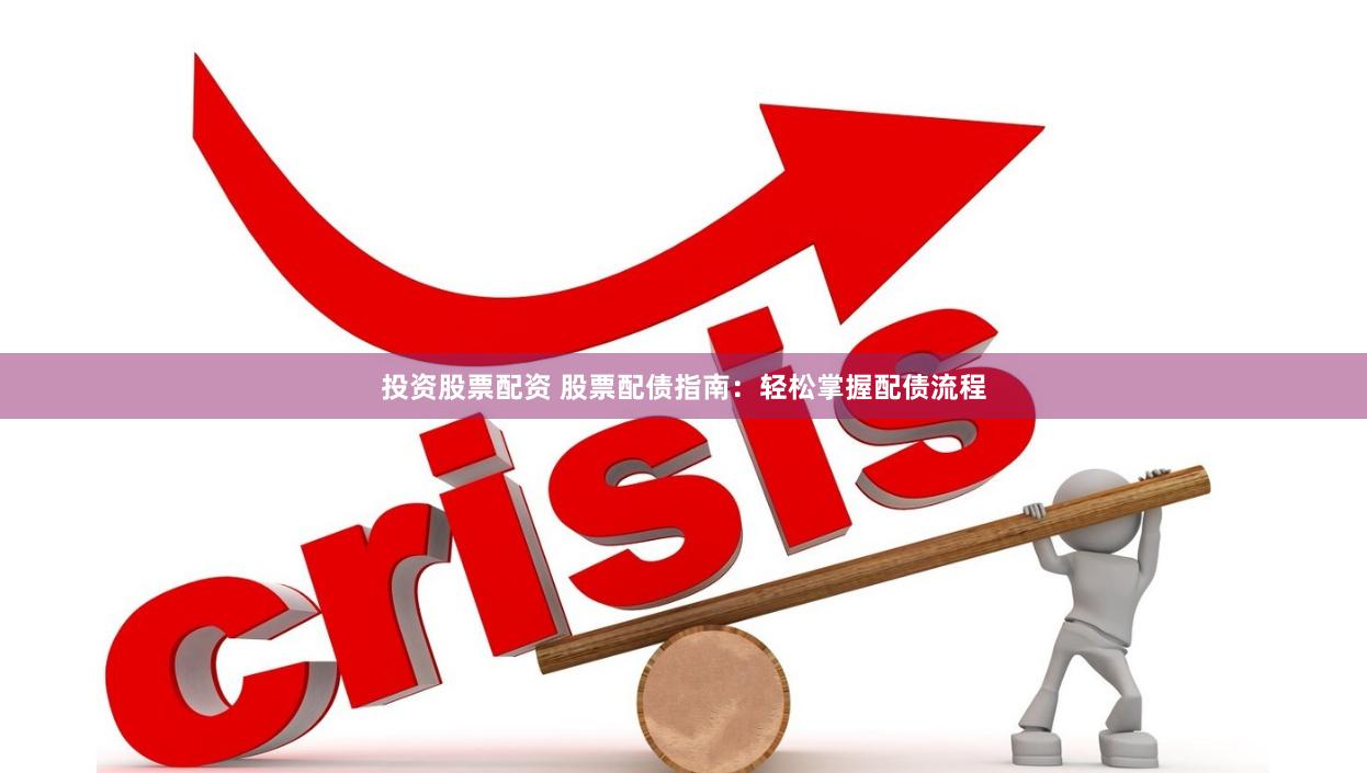 投资股票配资 股票配债指南：轻松掌握配债流程