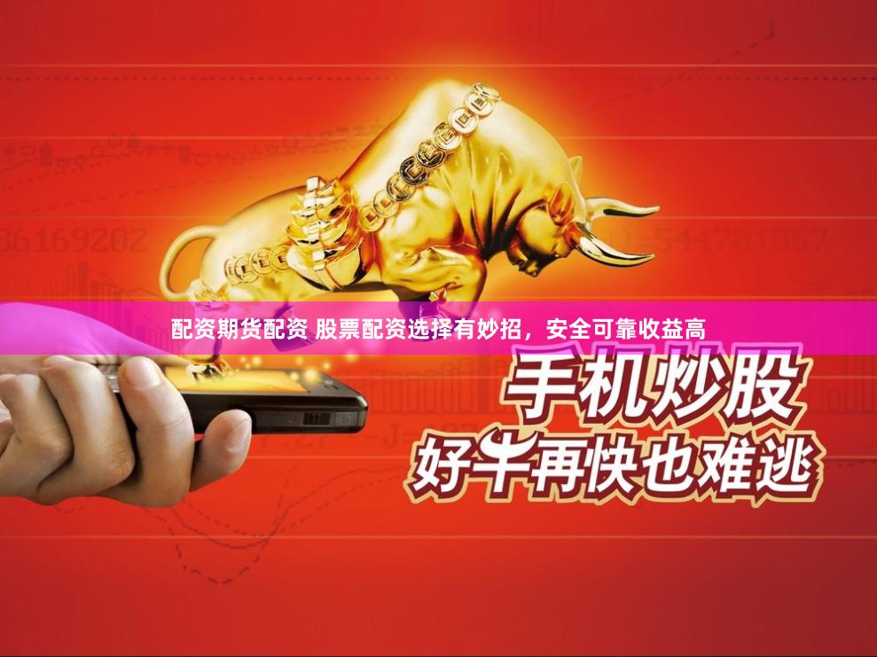 配资期货配资 股票配资选择有妙招，安全可靠收益高