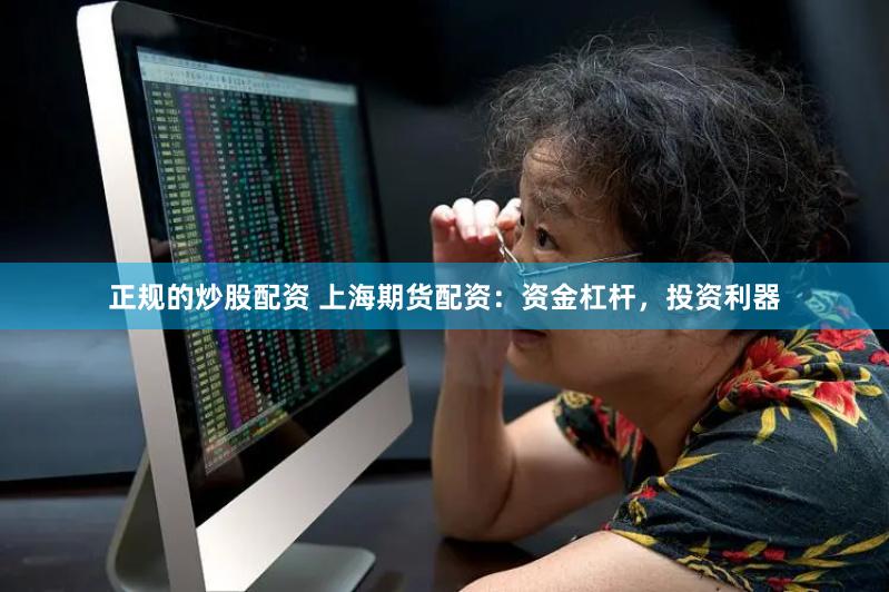 正规的炒股配资 上海期货配资：资金杠杆，投资利器