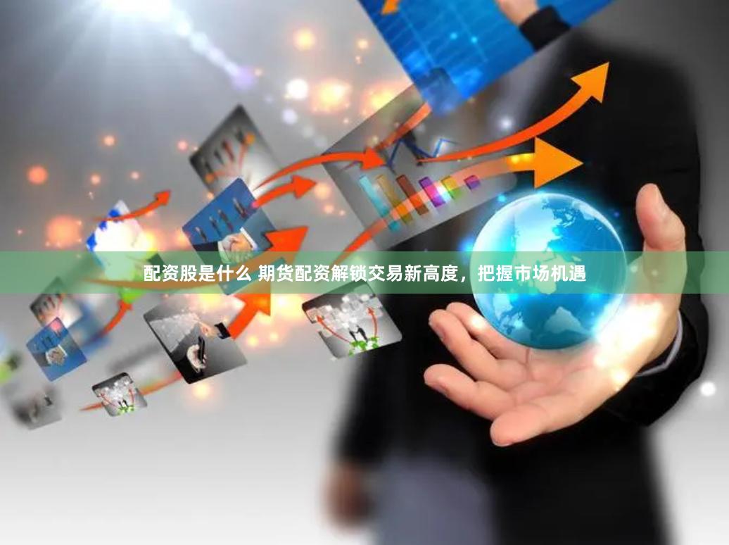 配资股是什么 期货配资解锁交易新高度,把握市场机遇