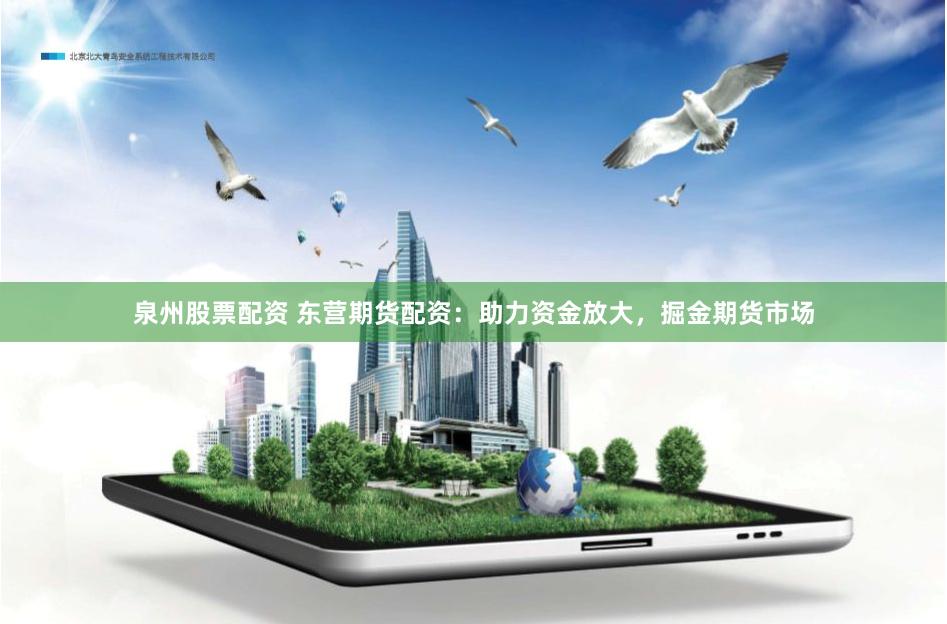 泉州股票配资 东营期货配资：助力资金放大，掘金期货市场