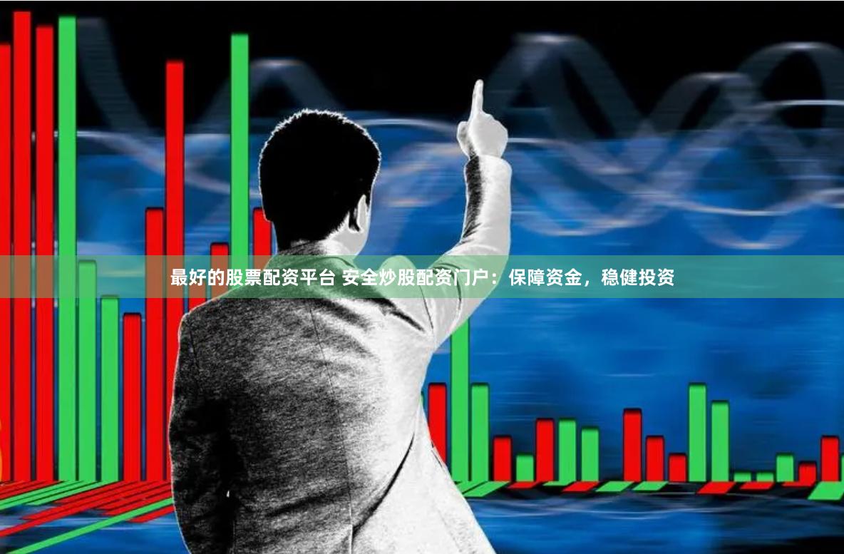 最好的股票配资平台 安全炒股配资门户：保障资金，稳健投资