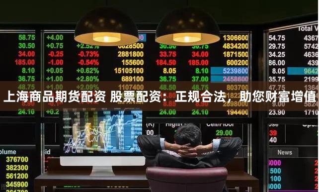 上海商品期货配资 股票配资：正规合法，助您财富增值