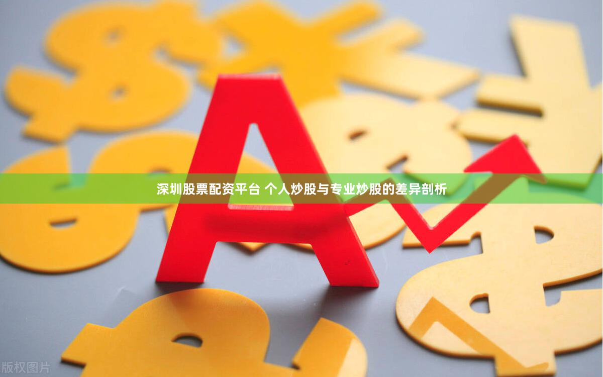 深圳股票配资平台 个人炒股与专业炒股的差异剖析