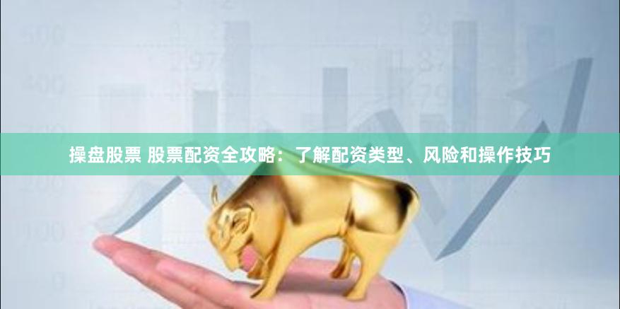 操盘股票 股票配资全攻略：了解配资类型、风险和操作技巧