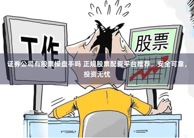 证券公司有股票操盘手吗 正规股票配资平台推荐，安全可靠，投资无忧