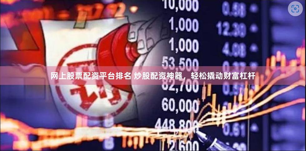 网上股票配资平台排名 炒股配资神器，轻松撬动财富杠杆