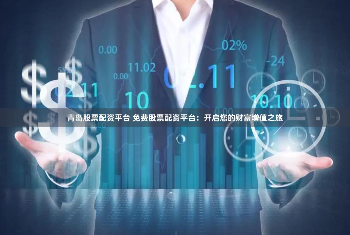 青岛股票配资平台 免费股票配资平台：开启您的财富增值之旅