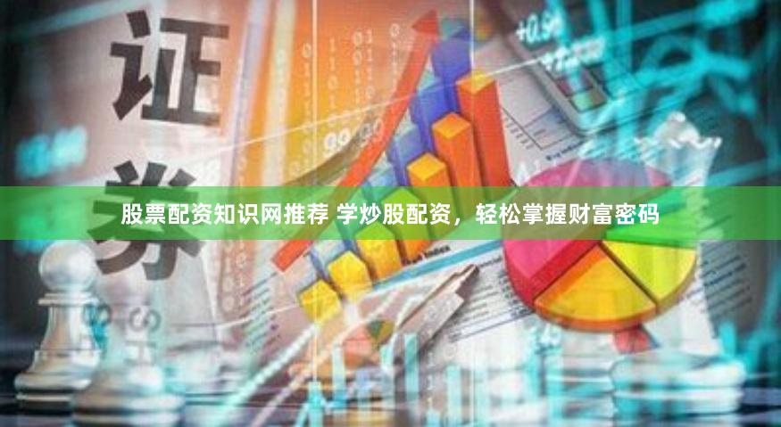 股票配资知识网推荐 学炒股配资，轻松掌握财富密码