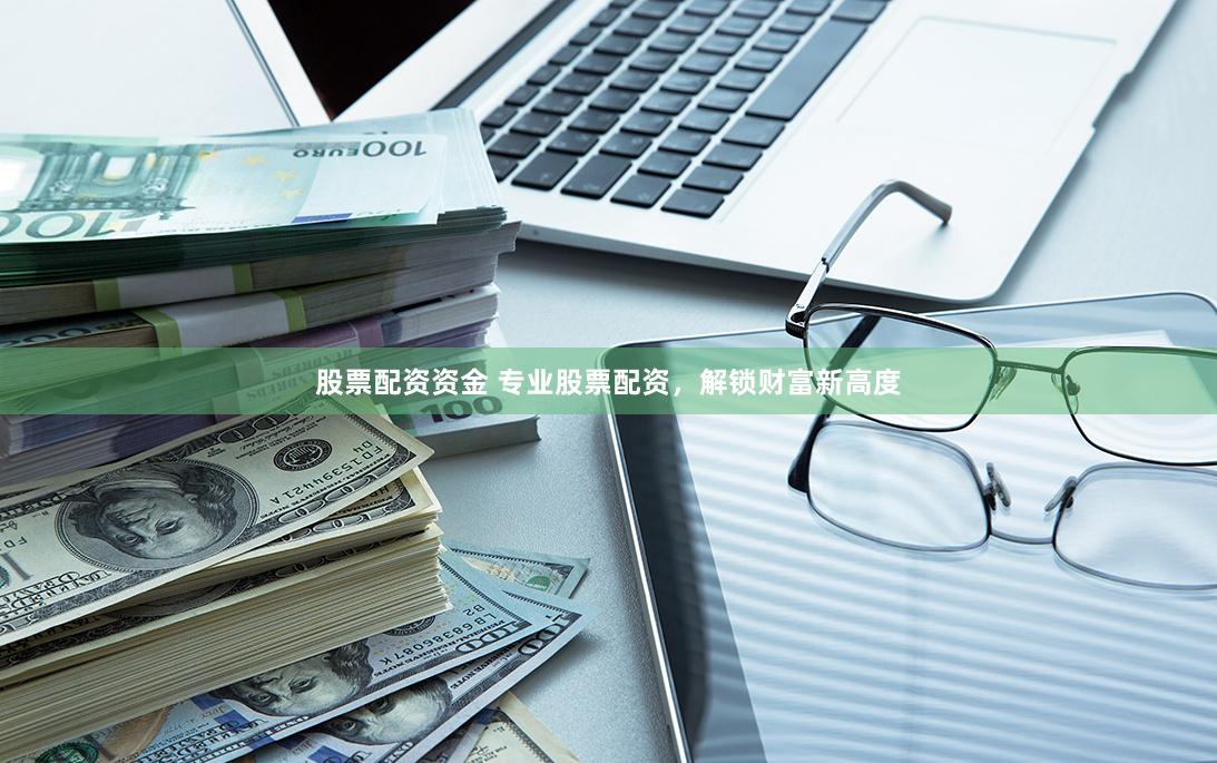 股票配资资金 专业股票配资，解锁财富新高度