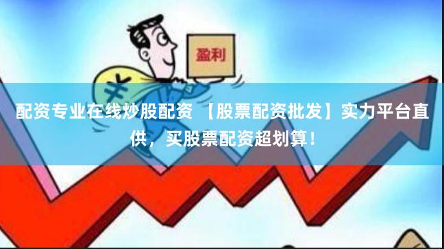 配资专业在线炒股配资 【股票配资批发】实力平台直供，买股票配资超划算！
