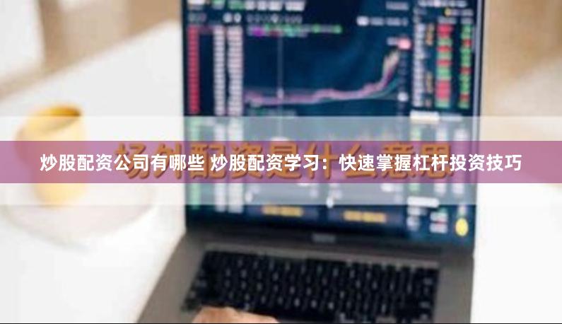 炒股配资公司有哪些 炒股配资学习:快速掌握杠杆投资技巧