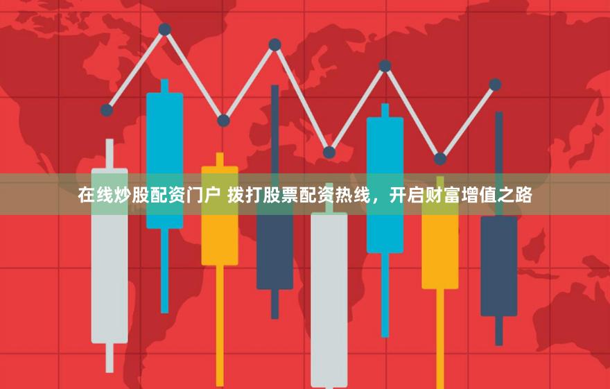 在线炒股配资门户 拨打股票配资热线，开启财富增值之路