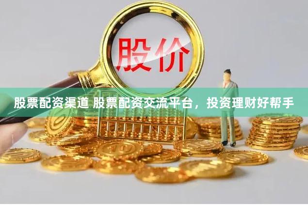 股票配资渠道 股票配资交流平台，投资理财好帮手