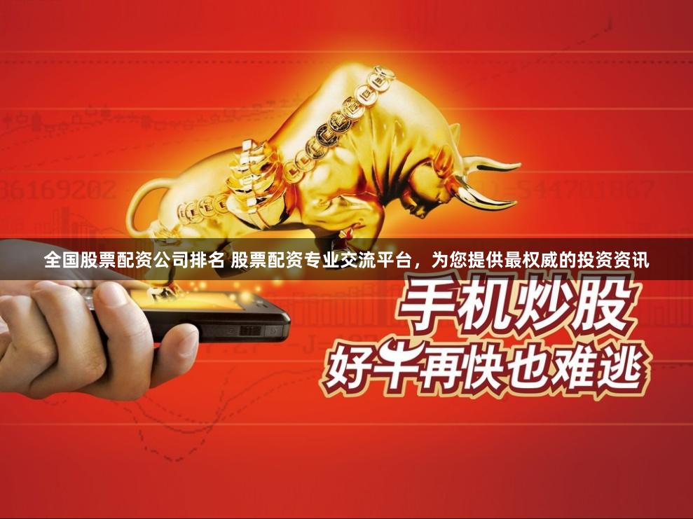 全国股票配资公司排名 股票配资专业交流平台，为您提供最权威的投资资讯