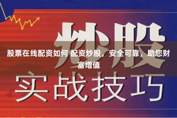 股票在线配资如何 配资炒股，安全可靠，助您财富增值