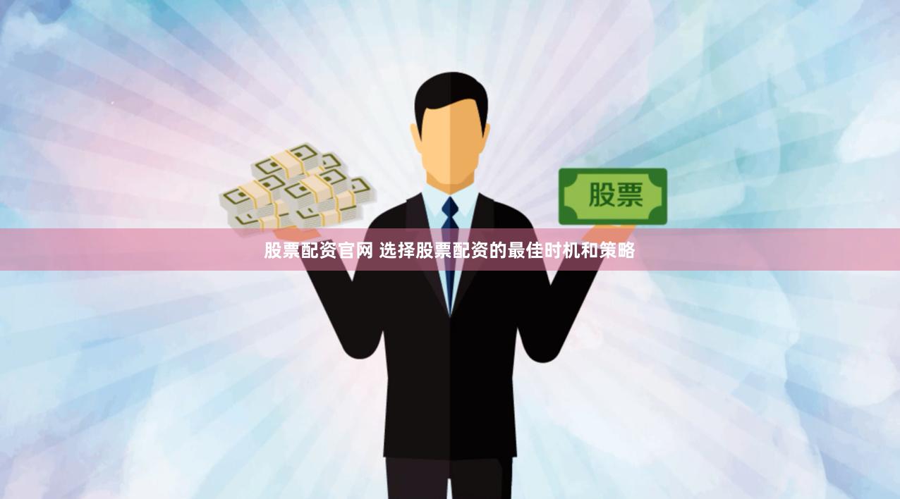 股票配资官网 选择股票配资的最佳时机和策略
