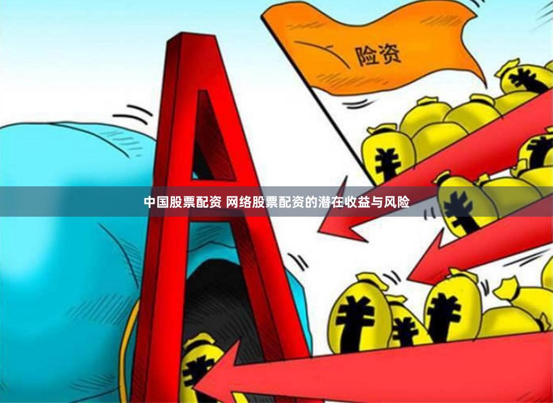 中国股票配资 网络股票配资的潜在收益与风险