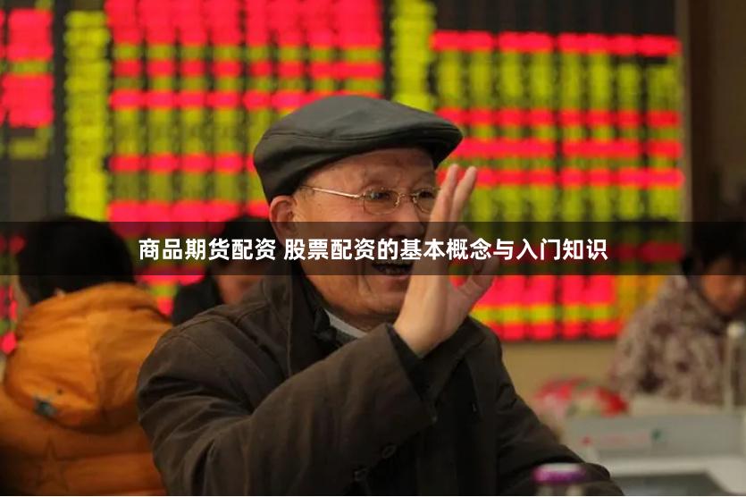商品期货配资 股票配资的基本概念与入门知识