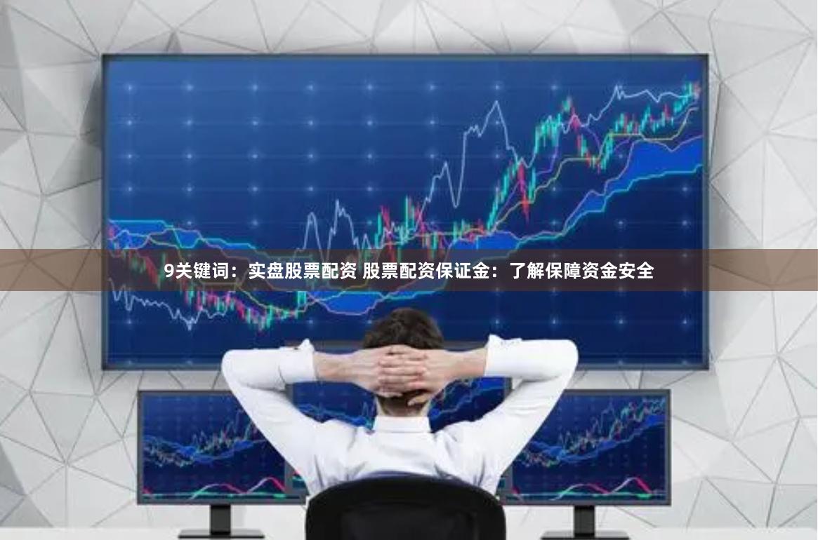 9关键词：实盘股票配资 股票配资保证金：了解保障资金安全