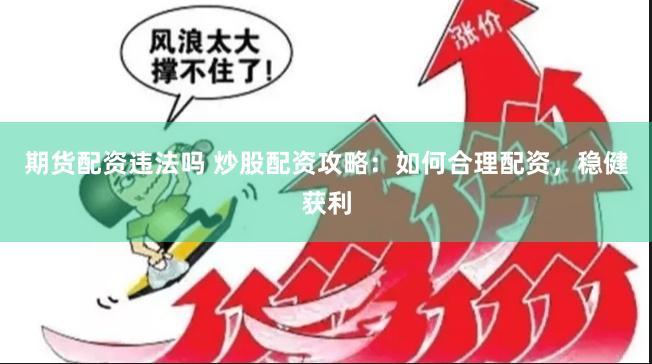 期货配资违法吗 炒股配资攻略：如何合理配资，稳健获利