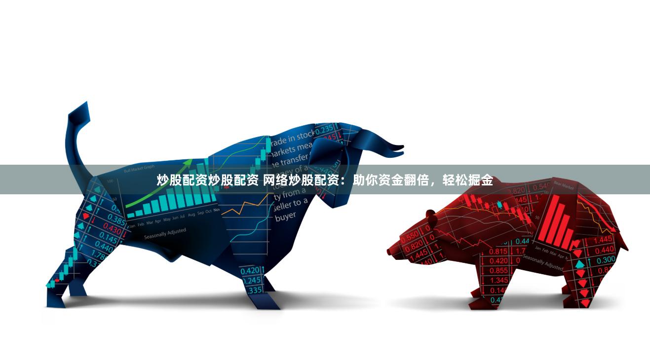 炒股配资炒股配资 网络炒股配资：助你资金翻倍，轻松掘金