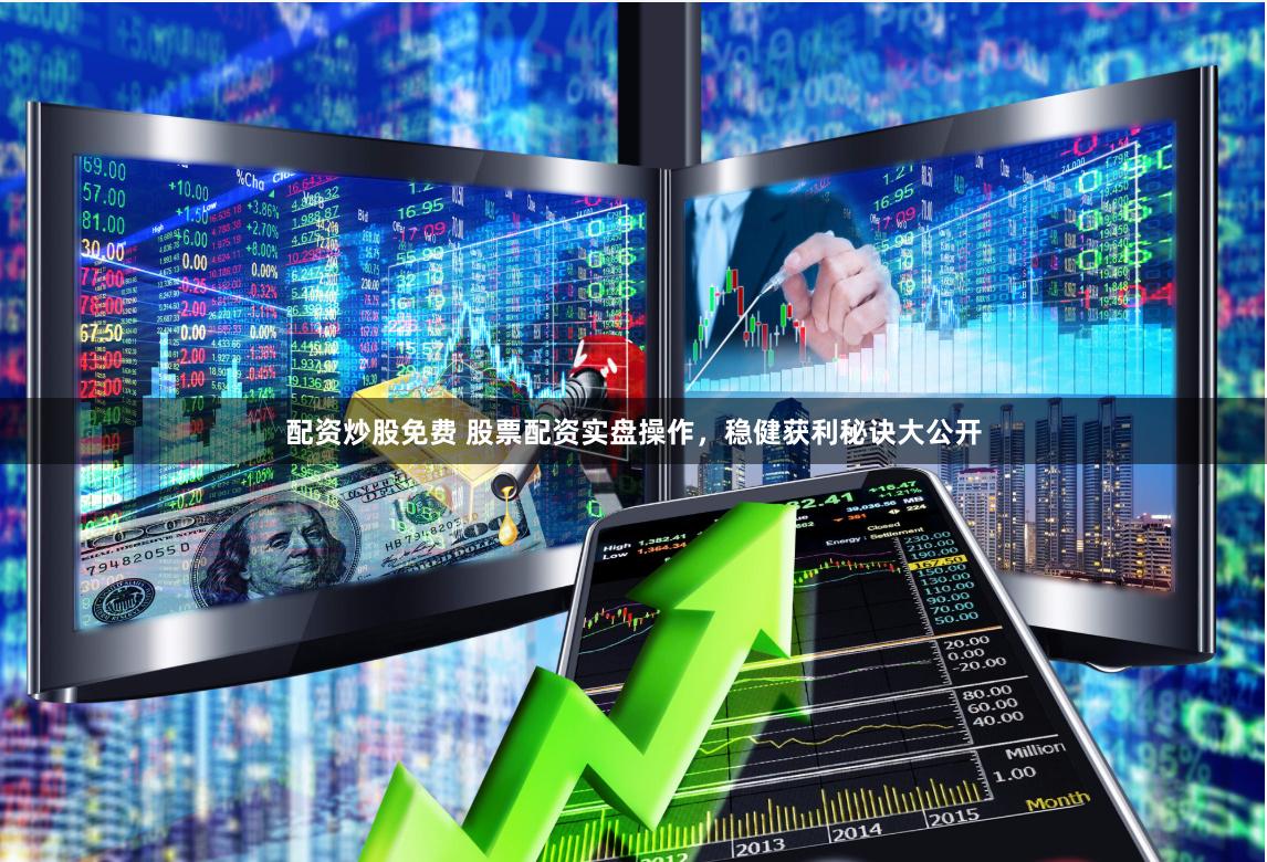 配资炒股免费 股票配资实盘操作，稳健获利秘诀大公开