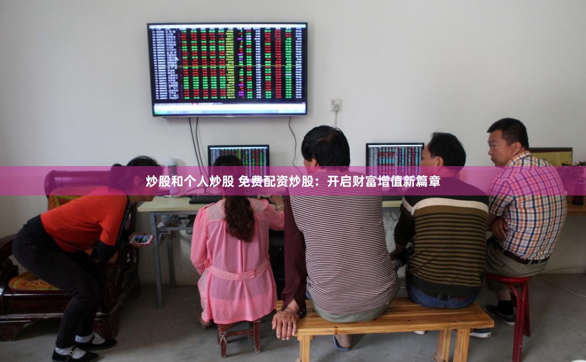炒股和个人炒股 免费配资炒股：开启财富增值新篇章