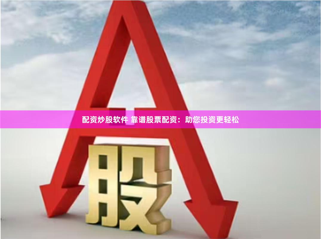 配资炒股软件 靠谱股票配资:助您投资更轻松