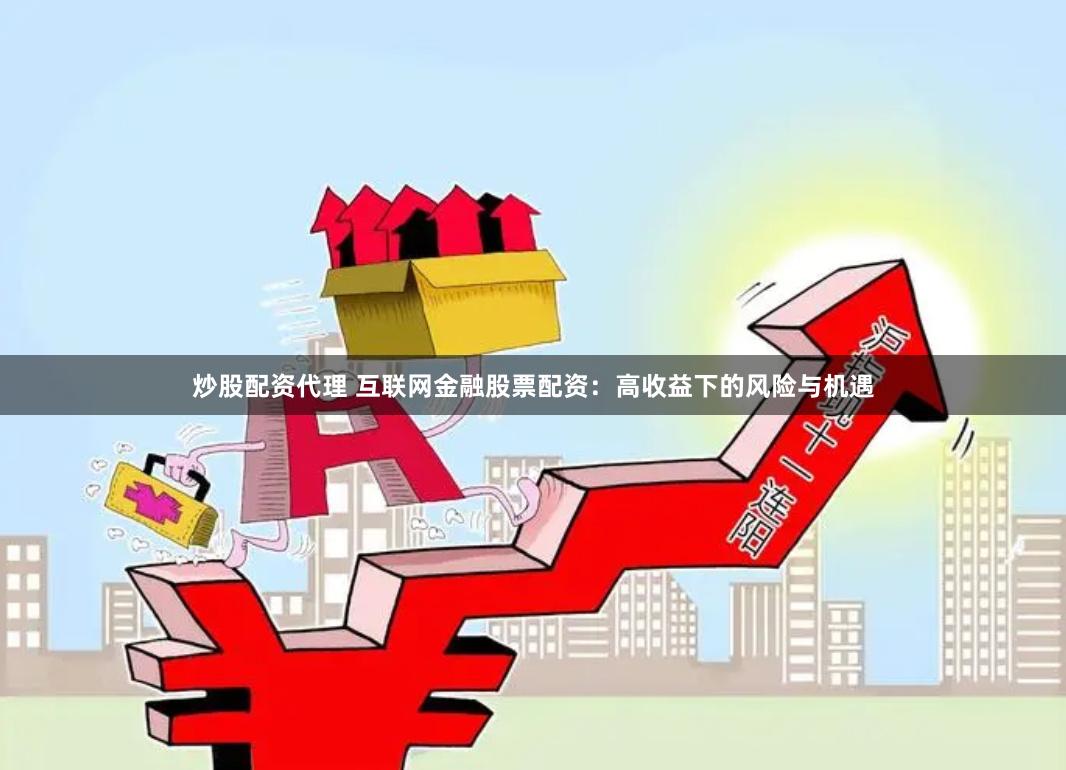 炒股配资代理 互联网金融股票配资：高收益下的风险与机遇