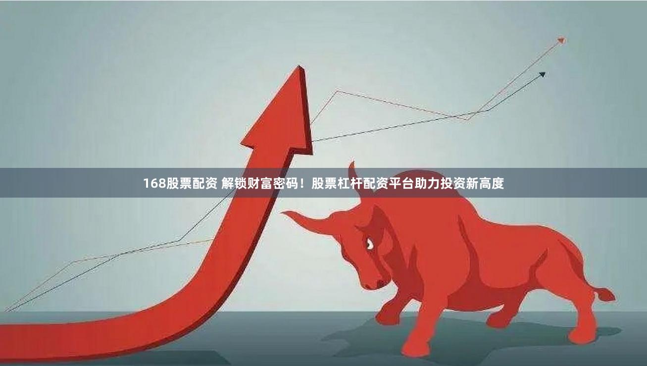 168股票配资 解锁财富密码!股票杠杆配资平台助力投资新高度