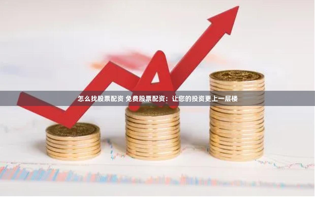 怎么找股票配资 免费股票配资:让您的投资更上一层楼
