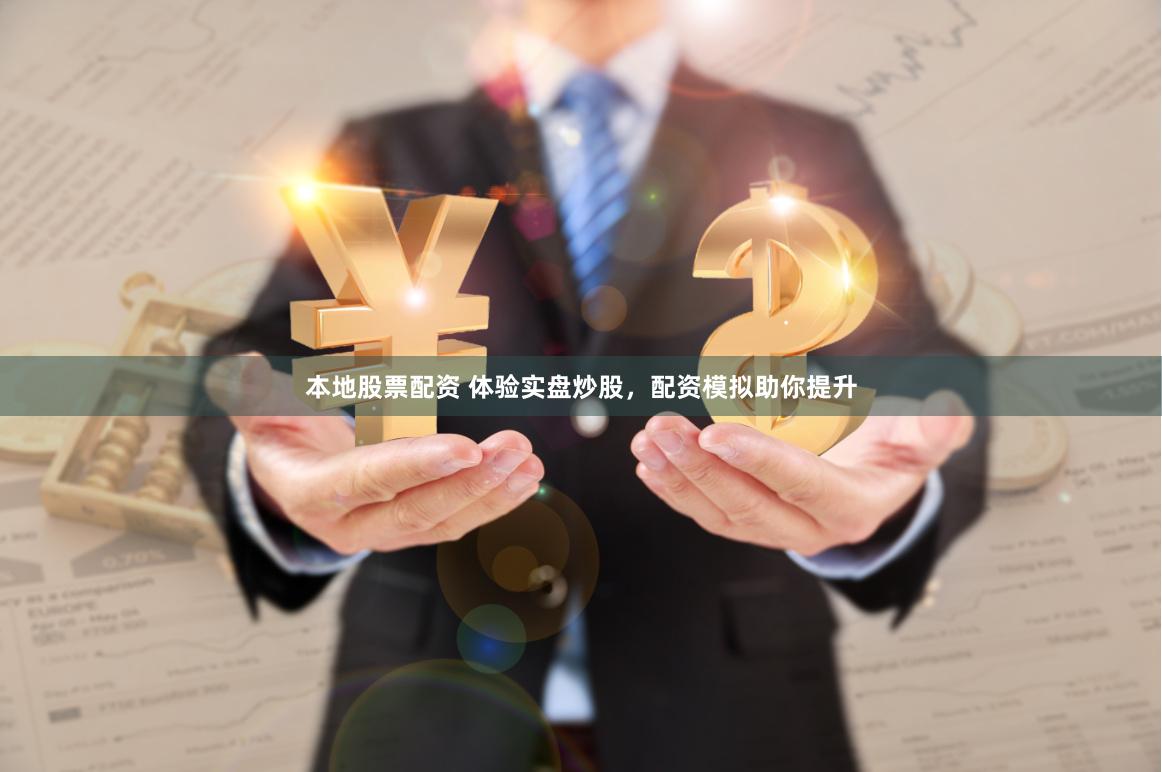 本地股票配资 体验实盘炒股，配资模拟助你提升