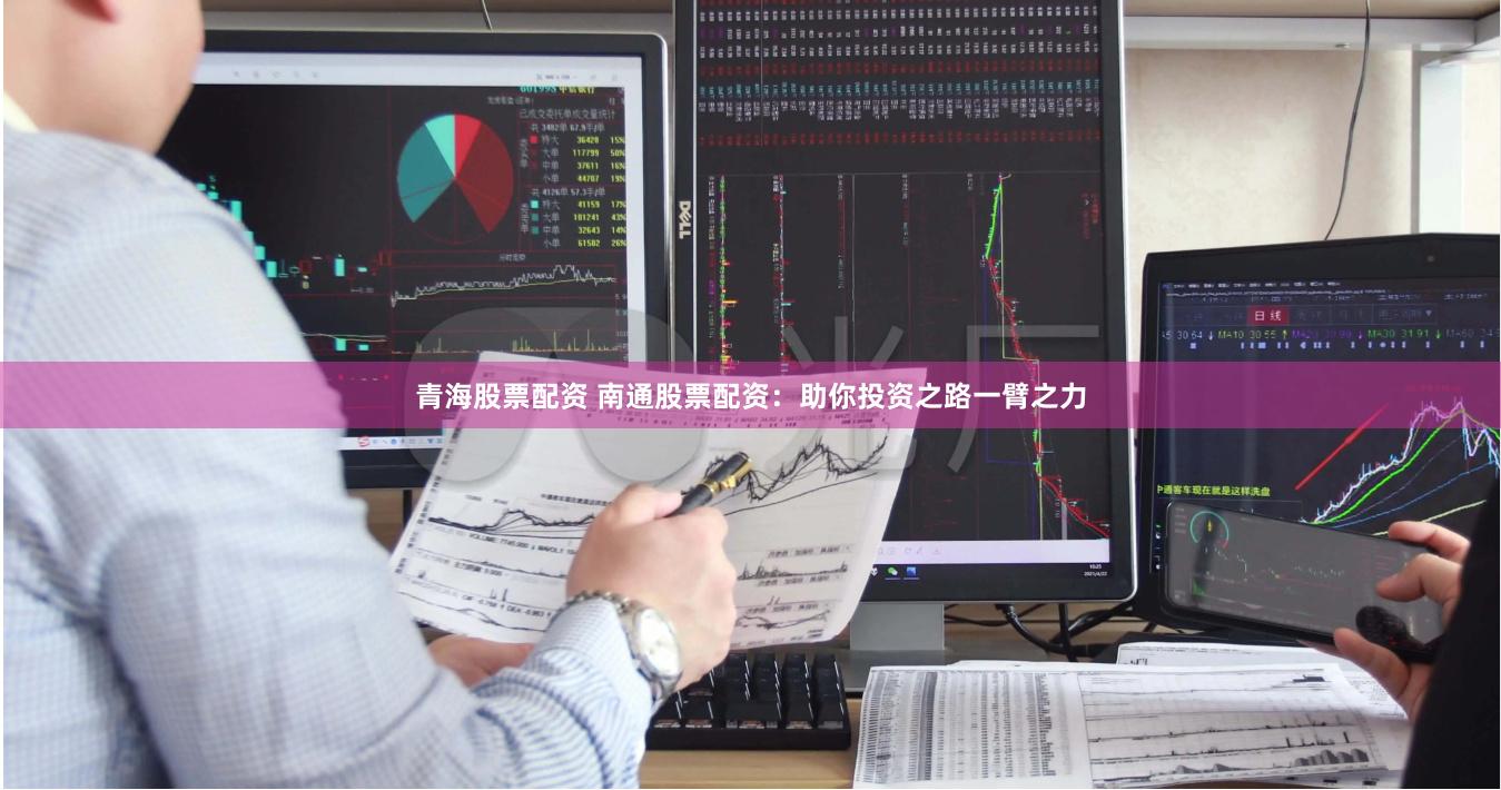 青海股票配资 南通股票配资：助你投资之路一臂之力