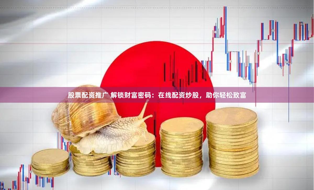 股票配资推广 解锁财富密码:在线配资炒股,助你轻松致富