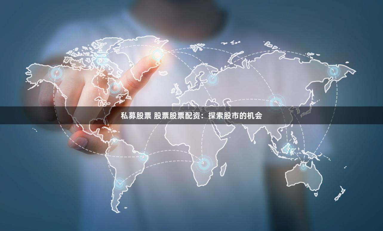 私募股票 股票股票配资：探索股市的机会