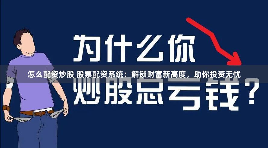 怎么配资炒股 股票配资系统:解锁财富新高度,助你投资无忧
