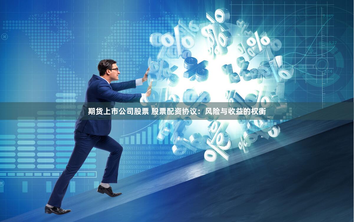 期货上市公司股票 股票配资协议:风险与收益的权衡