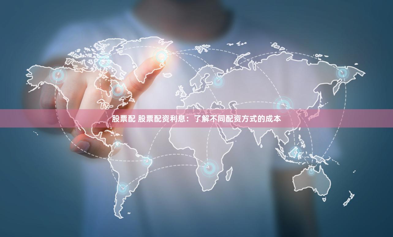 股票配 股票配资利息:了解不同配资方式的成本