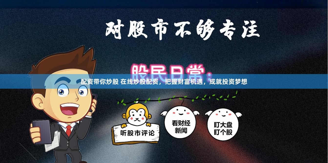 配资带你炒股 在线炒股配资,把握财富机遇,成就投资梦想