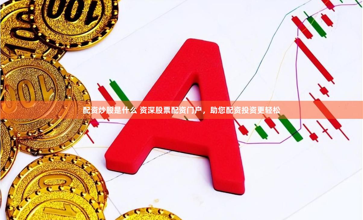 配资炒股是什么 资深股票配资门户,助您配资投资更轻松