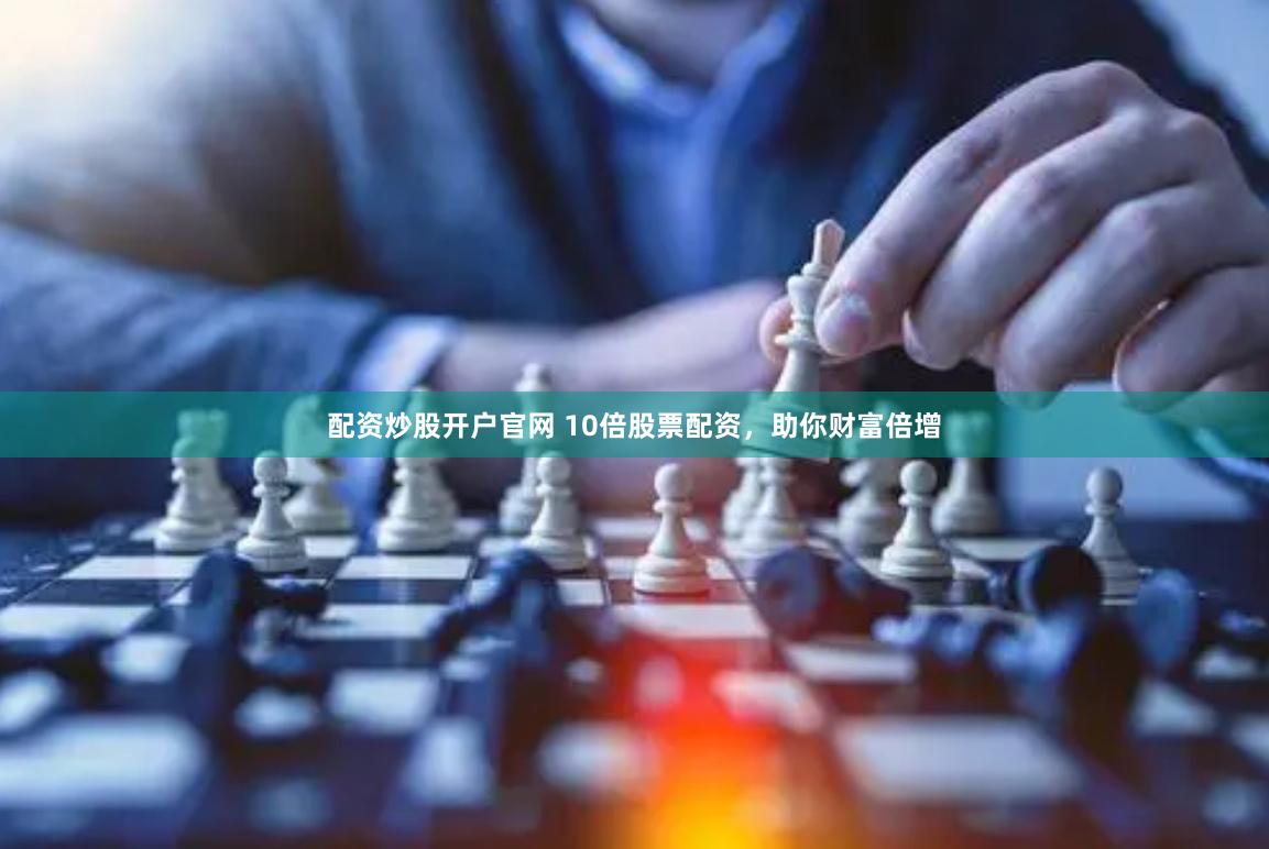 配资炒股开户官网 10倍股票配资，助你财富倍增