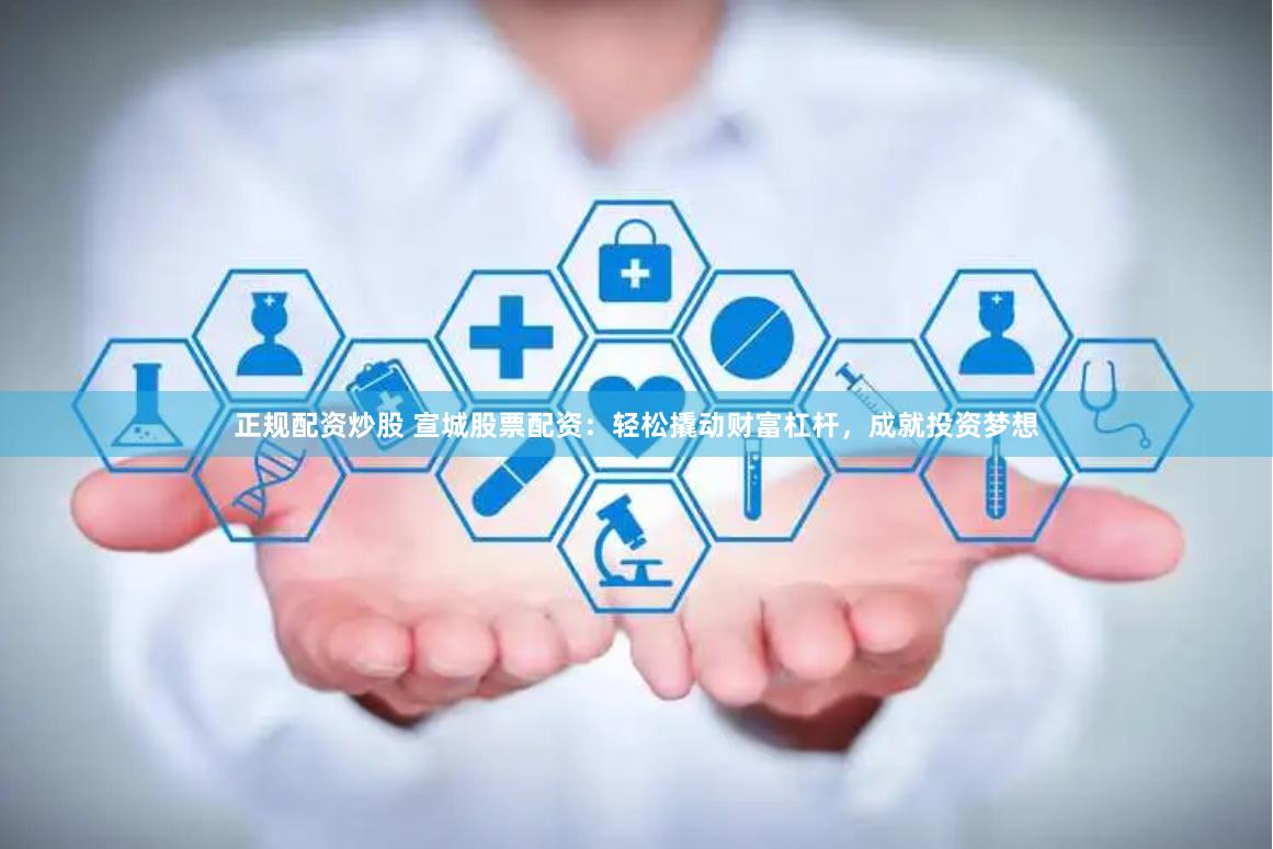正规配资炒股 宣城股票配资:轻松撬动财富杠杆,成就投资梦想