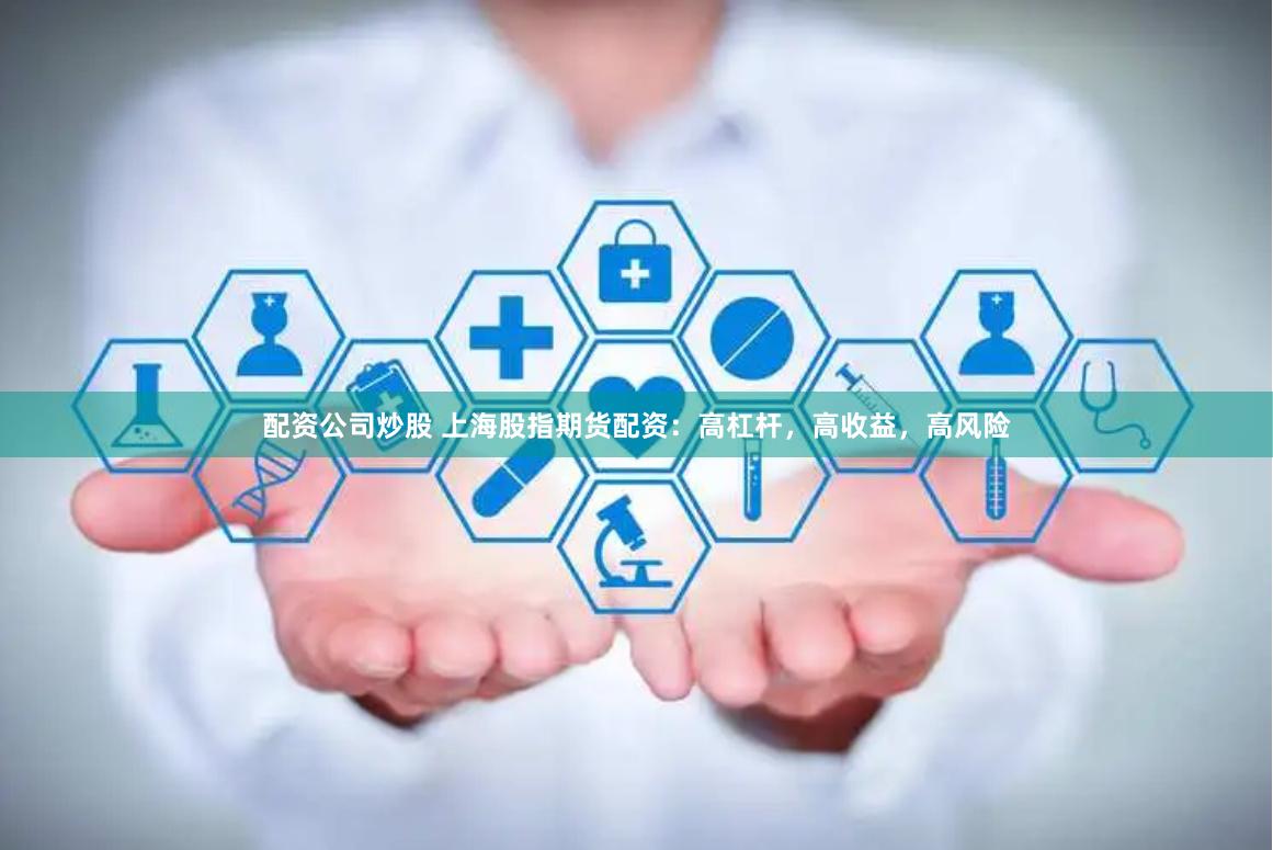 配资公司炒股 上海股指期货配资:高杠杆,高收益,高风险