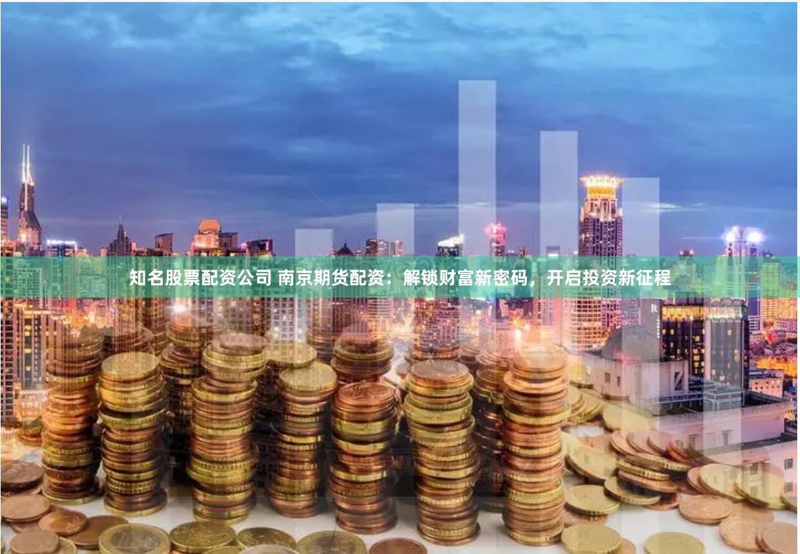 知名股票配资公司 南京期货配资:解锁财富新密码,开启投资新征程